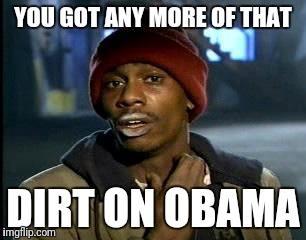 Y'all Got Any More Of That Meme | YOU GOT ANY MORE OF THAT DIRT ON OBAMA | image tagged in memes,yall got any more of | made w/ Imgflip meme maker