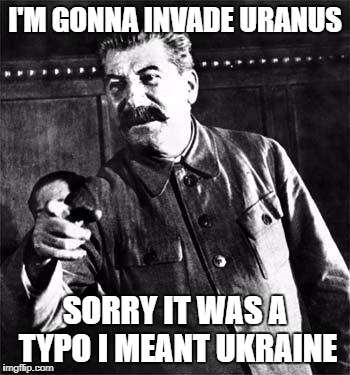 Stalin | I'M GONNA INVADE URANUS; SORRY IT WAS A TYPO I MEANT UKRAINE | image tagged in stalin | made w/ Imgflip meme maker