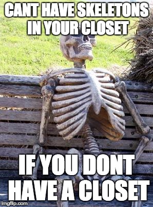 Waiting Skeleton Meme | CANT HAVE SKELETONS IN YOUR CLOSET; IF YOU DONT HAVE A CLOSET | image tagged in memes,waiting skeleton | made w/ Imgflip meme maker