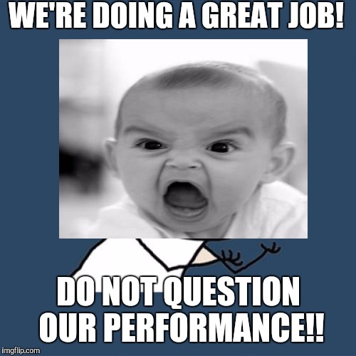 WE'RE DOING A GREAT JOB! DO NOT QUESTION OUR PERFORMANCE!! | made w/ Imgflip meme maker