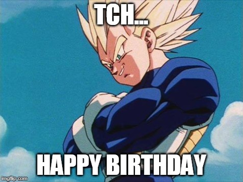 Vegeta Happy Birthday | TCH... HAPPY BIRTHDAY | image tagged in dbz,dragonball z,vegeta,happy birthday | made w/ Imgflip meme maker