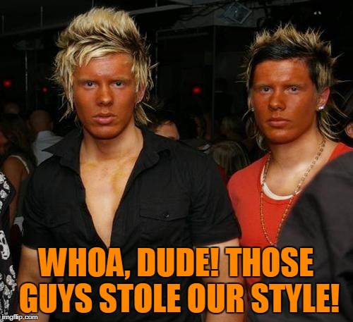 WHOA, DUDE! THOSE GUYS STOLE OUR STYLE! | made w/ Imgflip meme maker