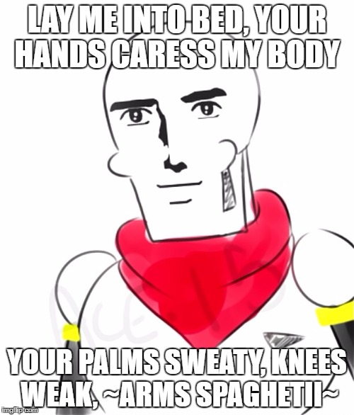 Handsome Papyrus | LAY ME INTO BED, YOUR HANDS CARESS MY BODY; YOUR PALMS SWEATY, KNEES WEAK, ~ARMS SPAGHETII~ | image tagged in handsome papyrus | made w/ Imgflip meme maker