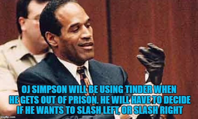 OJ Simpson | OJ SIMPSON WILL BE USING TINDER WHEN HE GETS OUT OF PRISON. HE WILL HAVE TO DECIDE IF HE WANTS TO SLASH LEFT, OR SLASH RIGHT | image tagged in oj simpson,tinder,slash,funny,funny memes,memes | made w/ Imgflip meme maker