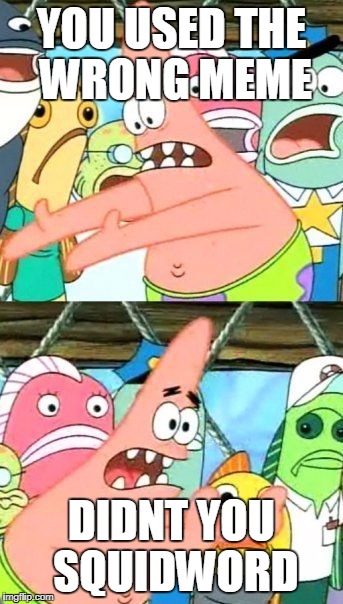 Put It Somewhere Else Patrick Meme | YOU USED THE WRONG MEME; DIDNT YOU SQUIDWORD | image tagged in memes,put it somewhere else patrick | made w/ Imgflip meme maker