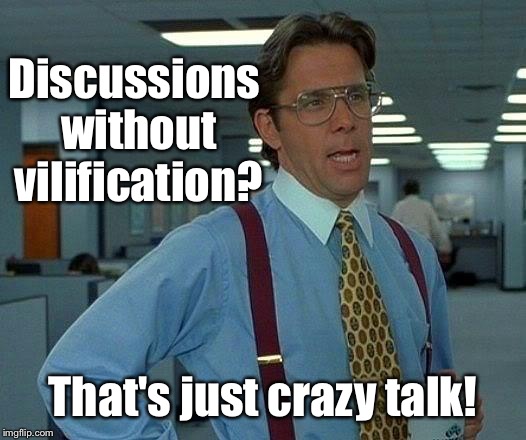 That Would Be Great Meme | Discussions without vilification? That's just crazy talk! | image tagged in memes,that would be great | made w/ Imgflip meme maker