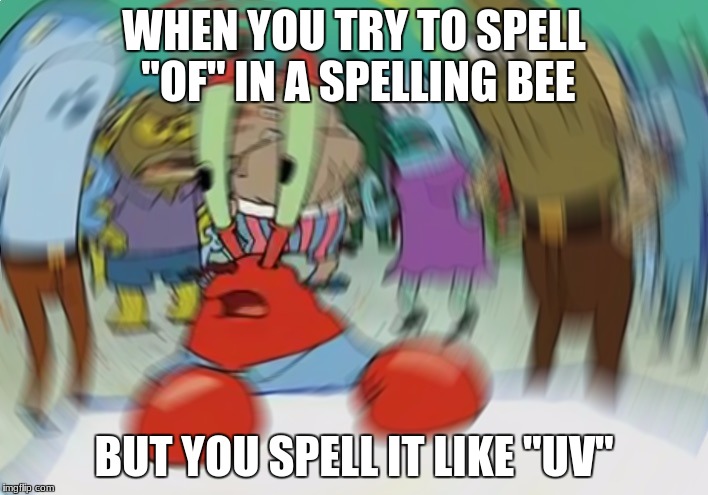 Mr Krabs Blur Meme Meme | WHEN YOU TRY TO SPELL "OF" IN A SPELLING BEE; BUT YOU SPELL IT LIKE "UV" | image tagged in memes,mr krabs blur meme | made w/ Imgflip meme maker