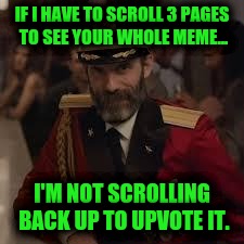 Captian Kiva | IF I HAVE TO SCROLL 3 PAGES TO SEE YOUR WHOLE MEME... I'M NOT SCROLLING BACK UP TO UPVOTE IT. | image tagged in captian kiva | made w/ Imgflip meme maker