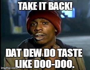 Y'all Got Any More Of That Meme | TAKE IT BACK! DAT DEW DO TASTE LIKE DOO-DOO. | image tagged in memes,yall got any more of | made w/ Imgflip meme maker