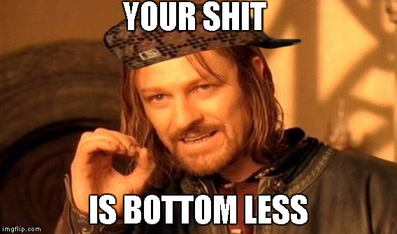 One Does Not Simply | YOUR SHIT; IS BOTTOM LESS | image tagged in memes,one does not simply,scumbag | made w/ Imgflip meme maker