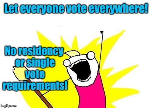 X All The Y Meme | Let everyone vote everywhere! No residency or single vote requirements! | image tagged in memes,x all the y | made w/ Imgflip meme maker