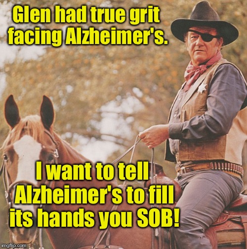 Glen had true grit facing Alzheimer's. I want to tell Alzheimer's to fill its hands you SOB! | made w/ Imgflip meme maker