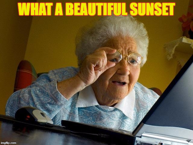 Grandma Finds The Internet Meme | WHAT A BEAUTIFUL SUNSET | image tagged in memes,grandma finds the internet | made w/ Imgflip meme maker