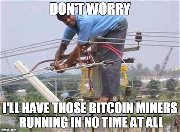 Bitcoin Miner | DON'T WORRY; I'LL HAVE THOSE BITCOIN MINERS RUNNING IN NO TIME AT ALL | image tagged in bitcoin,electrician | made w/ Imgflip meme maker