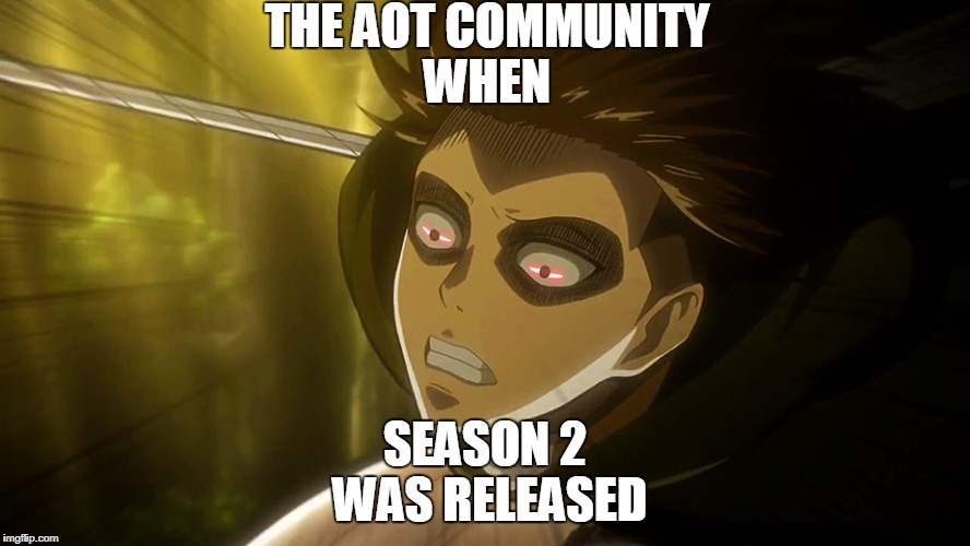 AOT's community when a new season was released | THE AOT COMMUNITY WHEN; SEASON 2 WAS RELEASED | image tagged in attack on titan,levi,aot,anime | made w/ Imgflip meme maker