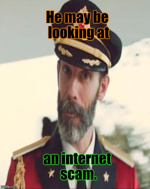 He may be looking at an internet scam. | made w/ Imgflip meme maker