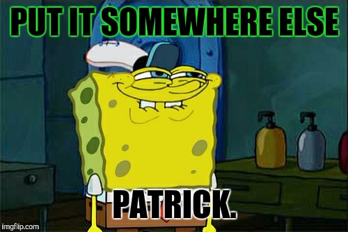 Don't You Squidward Meme | PUT IT SOMEWHERE ELSE PATRICK. | image tagged in memes,dont you squidward | made w/ Imgflip meme maker