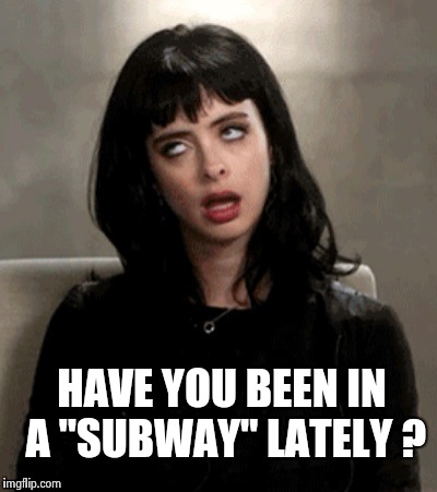 HAVE YOU BEEN IN A "SUBWAY" LATELY ? | image tagged in kristen ritter | made w/ Imgflip meme maker