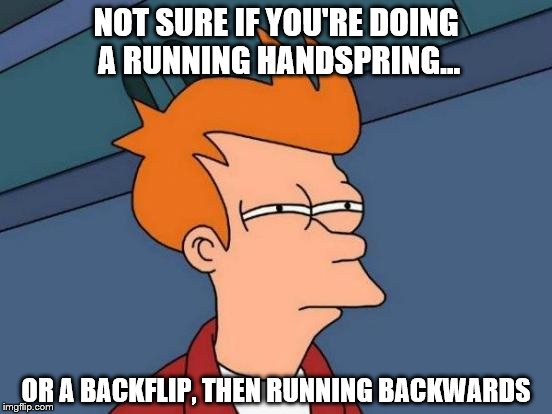 Futurama Fry Meme | NOT SURE IF YOU'RE DOING A RUNNING HANDSPRING... OR A BACKFLIP, THEN RUNNING BACKWARDS | image tagged in memes,futurama fry | made w/ Imgflip meme maker