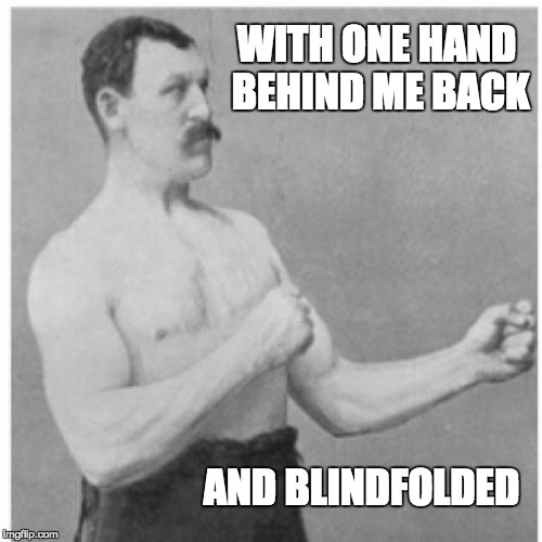 Overly Manly Man Meme | WITH ONE HAND BEHIND ME BACK; AND BLINDFOLDED | image tagged in memes,overly manly man | made w/ Imgflip meme maker