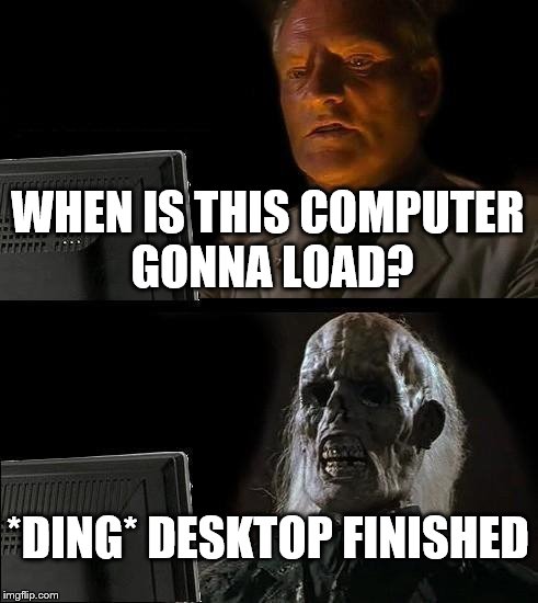 I'll Just Wait Here Meme | WHEN IS THIS COMPUTER GONNA LOAD? *DING* DESKTOP FINISHED | image tagged in memes,ill just wait here | made w/ Imgflip meme maker