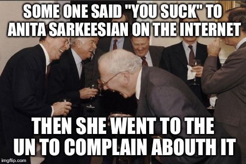 Laughing Men In Suits Meme | SOME ONE SAID "YOU SUCK" TO ANITA SARKEESIAN ON THE INTERNET; THEN SHE WENT TO THE UN TO COMPLAIN ABOUTH IT | image tagged in memes,laughing men in suits | made w/ Imgflip meme maker