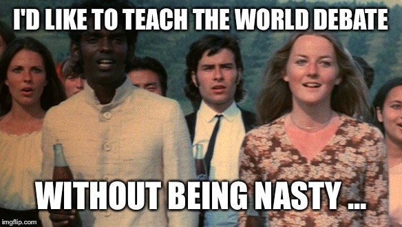 I'D LIKE TO TEACH THE WORLD DEBATE WITHOUT BEING NASTY ... | made w/ Imgflip meme maker