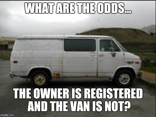 Creepy Van | WHAT ARE THE ODDS... THE OWNER IS REGISTERED AND THE VAN IS NOT? | image tagged in creepy van | made w/ Imgflip meme maker