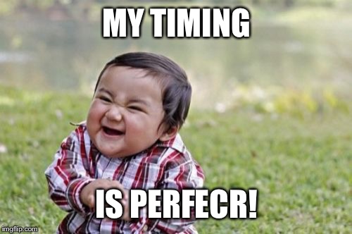 Evil Toddler Meme | MY TIMING IS PERFECR! | image tagged in memes,evil toddler | made w/ Imgflip meme maker