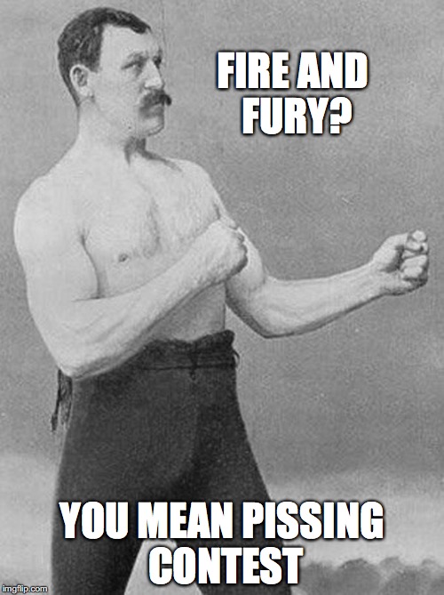 over strong man | FIRE AND FURY? YOU MEAN PISSING CONTEST | image tagged in over strong man | made w/ Imgflip meme maker