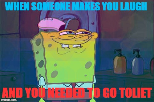 Don't You Squidward | WHEN SOMEONE MAKES YOU LAUGH; AND YOU NEEDED TO GO TOLIET | image tagged in memes,dont you squidward | made w/ Imgflip meme maker