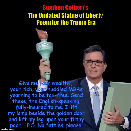 Stephen Colbert's 'The Updated Statue of Liberty Poem for the Trump Era' | image tagged in stephen colbert,donald trump,funny,statue of liberty poem,memes,greed | made w/ Imgflip meme maker