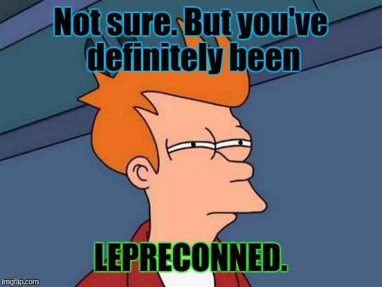 Futurama Fry Meme | Not sure. But you've definitely been LEPRECONNED. | image tagged in memes,futurama fry | made w/ Imgflip meme maker