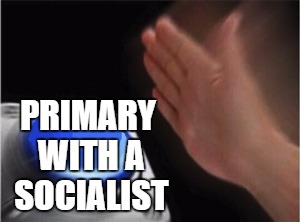 Blank Nut Button Meme | PRIMARY WITH A SOCIALIST | image tagged in blank nut button | made w/ Imgflip meme maker