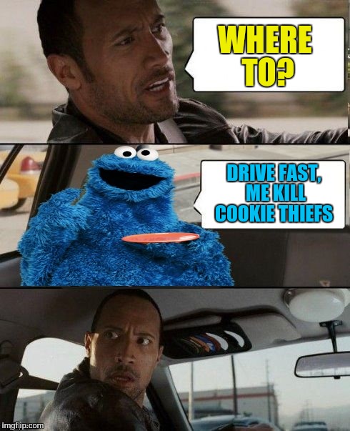 The Rock Driving Cookie Monster | WHERE TO? DRIVE FAST, ME KILL COOKIE THIEFS | image tagged in the rock driving cookie monster | made w/ Imgflip meme maker