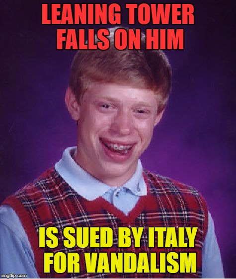 Bad Luck Brian Meme | LEANING TOWER FALLS ON HIM IS SUED BY ITALY FOR VANDALISM | image tagged in memes,bad luck brian | made w/ Imgflip meme maker