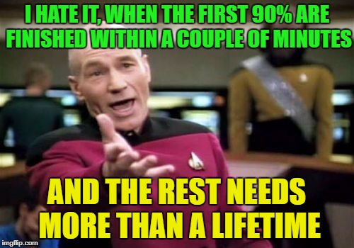 Picard Wtf Meme | I HATE IT, WHEN THE FIRST 90% ARE FINISHED WITHIN A COUPLE OF MINUTES AND THE REST NEEDS MORE THAN A LIFETIME | image tagged in memes,picard wtf | made w/ Imgflip meme maker