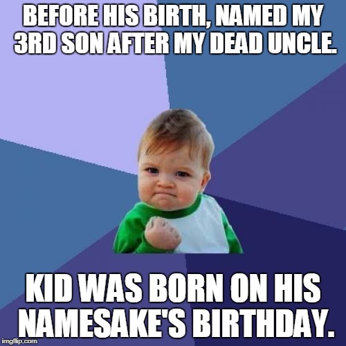 Success Kid Meme | BEFORE HIS BIRTH, NAMED MY 3RD SON AFTER MY DEAD UNCLE. KID WAS BORN ON HIS NAMESAKE'S BIRTHDAY. | image tagged in memes,success kid | made w/ Imgflip meme maker
