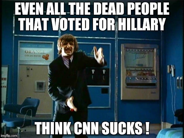 Ringo "Bring it ! " | EVEN ALL THE DEAD PEOPLE THAT VOTED FOR HILLARY THINK CNN SUCKS ! | image tagged in ringo bring it | made w/ Imgflip meme maker