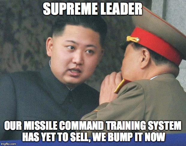 Hungry Kim Jong Un | SUPREME LEADER; OUR MISSILE COMMAND TRAINING SYSTEM HAS YET TO SELL, WE BUMP IT NOW | image tagged in hungry kim jong un | made w/ Imgflip meme maker