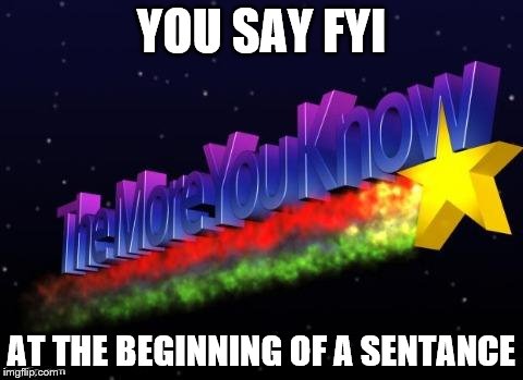 the more you know | YOU SAY FYI; AT THE BEGINNING OF A SENTANCE | image tagged in the more you know | made w/ Imgflip meme maker