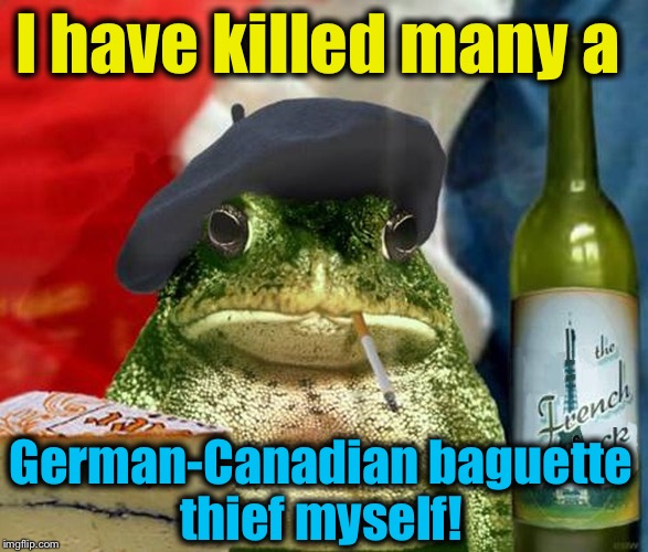 I have killed many a German-Canadian baguette thief myself! | made w/ Imgflip meme maker