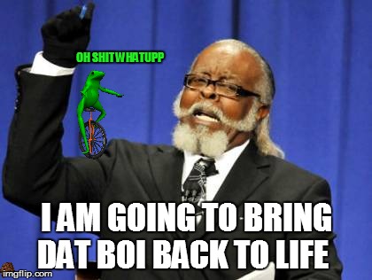 OH SHIT WHATUPP I AM GOING TO BRING DAT BOI BACK TO LIFE | image tagged in memes,too damn high,scumbag | made w/ Imgflip meme maker