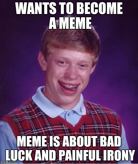 old memes never die | WANTS TO BECOME A MEME; MEME IS ABOUT BAD LUCK AND PAINFUL IRONY | image tagged in memes,bad luck brian | made w/ Imgflip meme maker