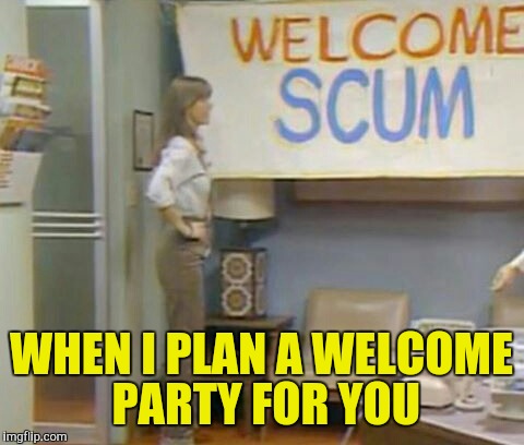 WHEN I PLAN A WELCOME PARTY FOR YOU | made w/ Imgflip meme maker