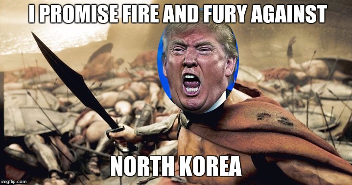 Angry Donald promises fire and fury | I PROMISE FIRE AND FURY AGAINST; NORTH KOREA | image tagged in this is donaaaaalllllldddd,donald trump,fire,fury,sparta | made w/ Imgflip meme maker