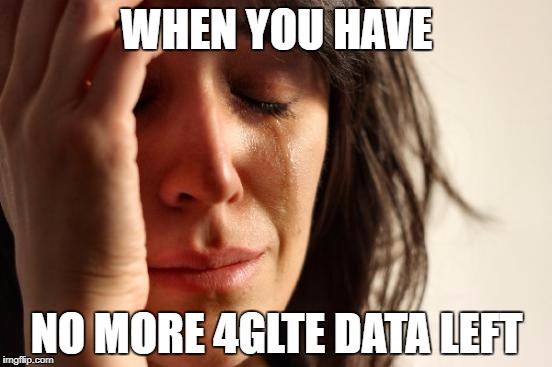 First World Problems | WHEN YOU HAVE; NO MORE 4GLTE DATA LEFT | image tagged in memes,first world problems | made w/ Imgflip meme maker
