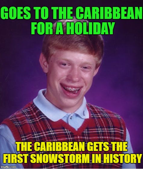 Bad Luck Brian Meme | GOES TO THE CARIBBEAN FOR A HOLIDAY THE CARIBBEAN GETS THE FIRST SNOWSTORM IN HISTORY | image tagged in memes,bad luck brian | made w/ Imgflip meme maker