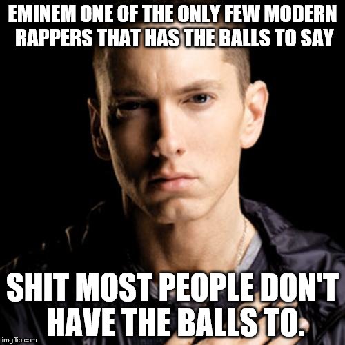 Eminem |  EMINEM ONE OF THE ONLY FEW MODERN RAPPERS THAT HAS THE BALLS TO SAY; SHIT MOST PEOPLE DON'T HAVE THE BALLS TO. | image tagged in memes,eminem | made w/ Imgflip meme maker