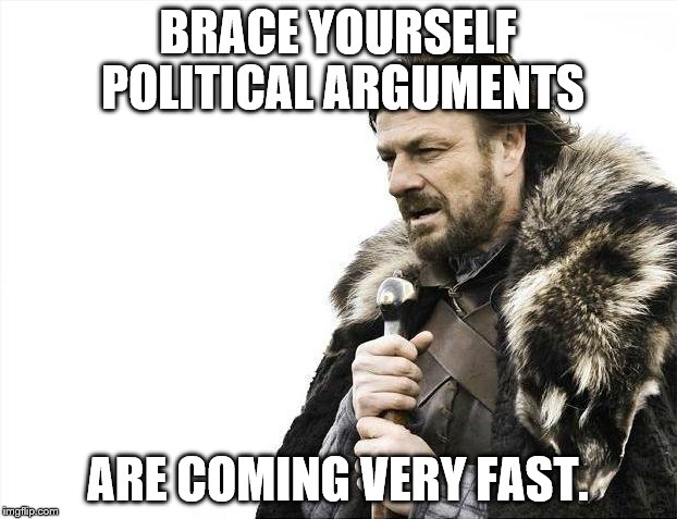 Brace Yourselves X is Coming Meme | BRACE YOURSELF POLITICAL ARGUMENTS; ARE COMING VERY FAST. | image tagged in memes,brace yourselves x is coming | made w/ Imgflip meme maker